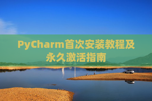 PyCharm首次安装教程及永久激活指南