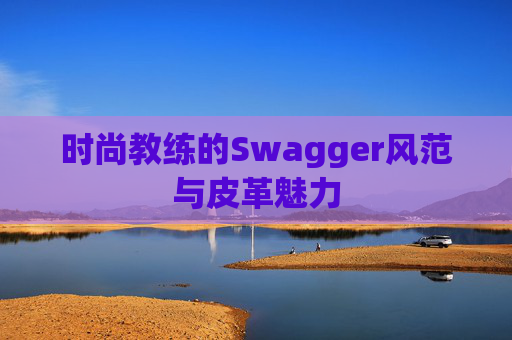 时尚教练的Swagger风范与皮革魅力