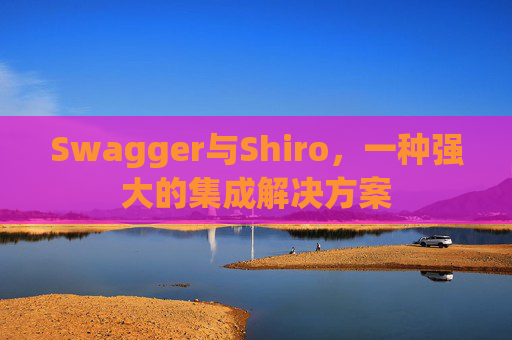 Swagger与Shiro,一种强大的集成解决方案 Swagger与Shiro,一种强大的集成解决方案