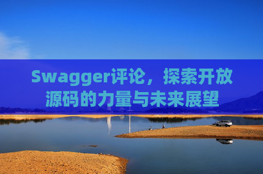 Swagger评论,探索开放源码的力量与未来展望