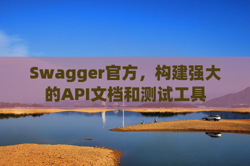 Swagger官方，构建强大的API文档和测试工具