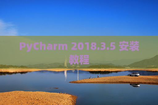 PyCharm 2018.3.5 安装教程